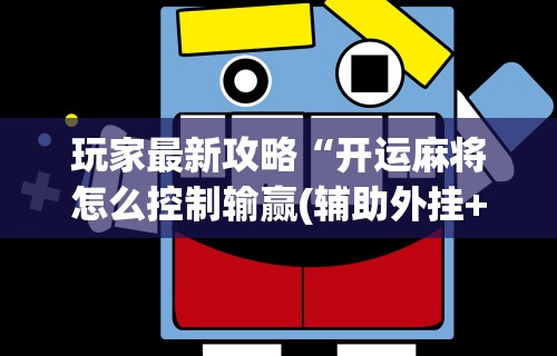 玩家最新攻略“开运麻将怎么控制输赢(辅助外挂+教程) 玩家最新攻略“开运麻将怎么控制输赢(辅助外挂+教程)