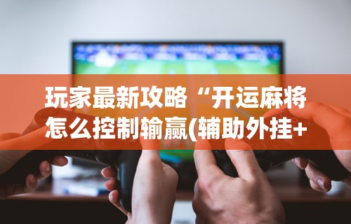 最新技术“微乐四川麻将怎么提高胜率[分享装挂详细步骤]