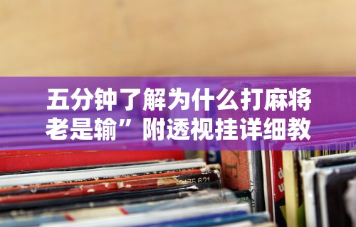 今日分享“微乐一直输怎么转运	”(确实是有挂)知乎