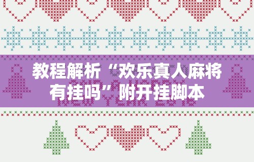 教程解析“欢乐真人麻将有挂吗”附开挂脚本