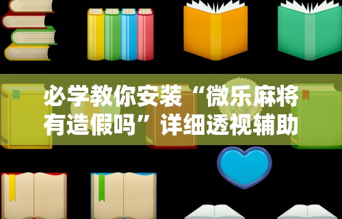 必学教你安装“微乐麻将有造假吗”详细透视辅助教程官方正版下载