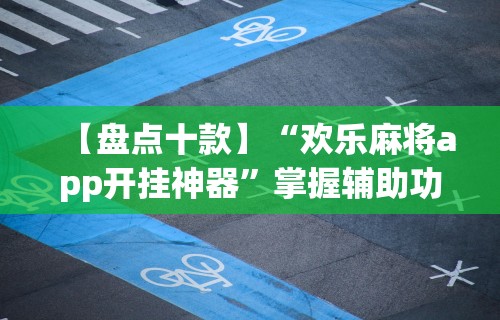 【盘点十款】“欢乐麻将app开挂神器”掌握辅助功能必胜规则