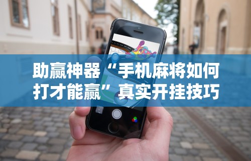 助赢神器“手机麻将如何打才能赢”真实开挂技巧分享