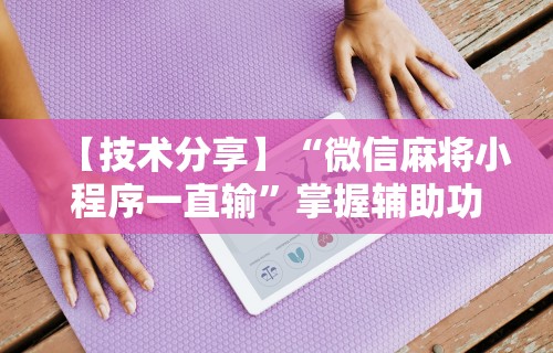 辅助开挂工具“欢乐麻将必赢神软件”-揭秘开挂教程分享