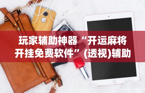 最新教你“讯奇麻将万能开挂器”(曝光透视必备猫腻)