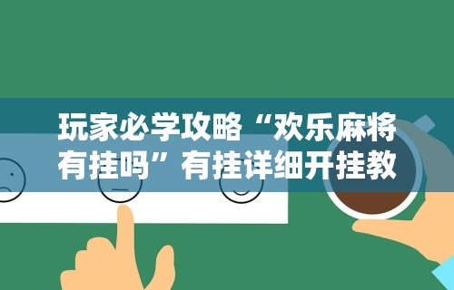 玩家必学攻略“欢乐麻将有挂吗	”有挂详细开挂教程