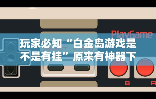 玩家必知“白金岛游戏是不是有挂	”原来有神器下载！