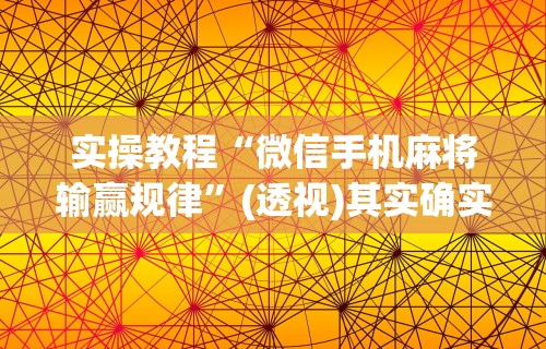 实操教程“微信手机麻将输赢规律”(透视)其实确实有挂