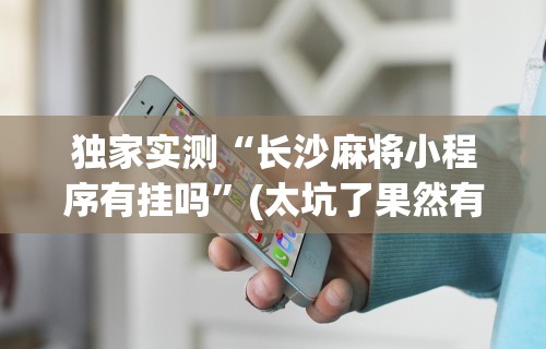 热点推荐“微壳长沙麻将有挂吗	”(曝光透视必备猫腻)