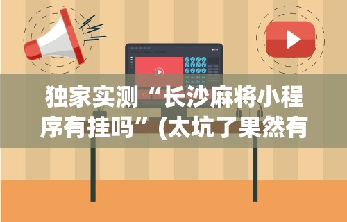 独家实测“长沙麻将小程序有挂吗”(太坑了果然有挂)
