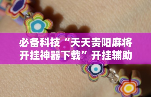 必备科技“天天贵阳麻将开挂神器下载”开挂辅助详细步骤
