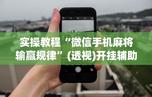 实操教程“微信手机麻将输赢规律	”(透视)开挂辅助脚本+详细开挂安装教程
