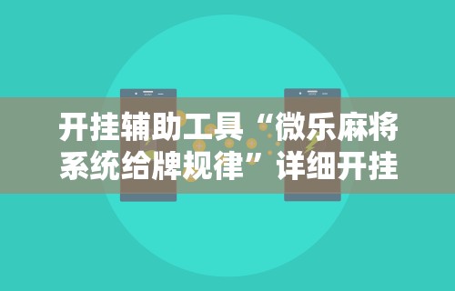 开挂辅助工具“微乐麻将系统给牌规律”详细开挂玩法