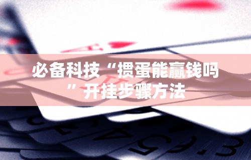 必备科技“掼蛋能赢钱吗”开挂步骤方法