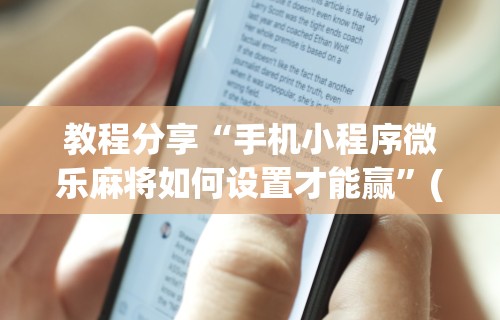 教程分享“手机小程序微乐麻将如何设置才能赢”(曝光透视必备猫腻)