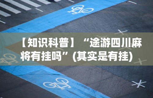 【知识科普】“途游四川麻将有挂吗”(其实是有挂)
