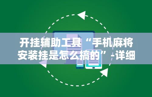 开挂辅助工具“手机麻将安装挂是怎么搞的”-详细教程