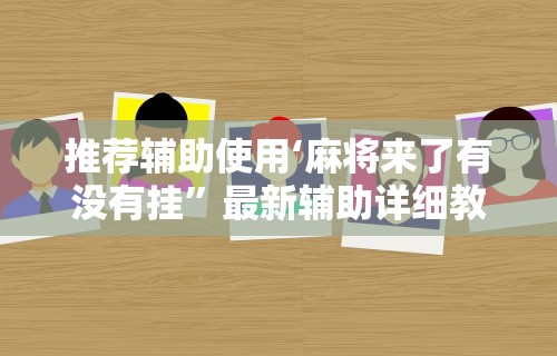 推荐辅助使用‘麻将来了有没有挂”最新辅助详细教程