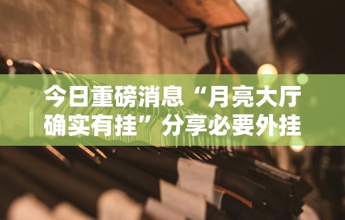 今日重磅消息“月亮大厅确实有挂”分享必要外挂教程