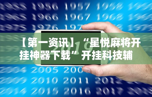 【第一资讯】“星悦麻将开挂神器下载”开挂科技辅助神器手机