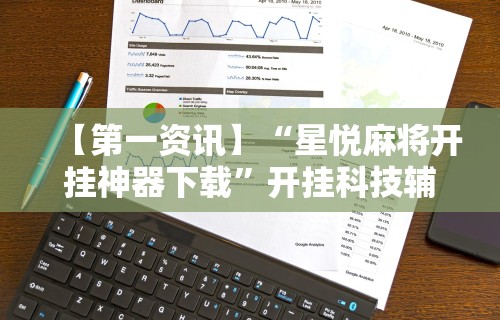 【第一资讯】“星悦麻将开挂神器下载	”开挂科技辅助神器手机