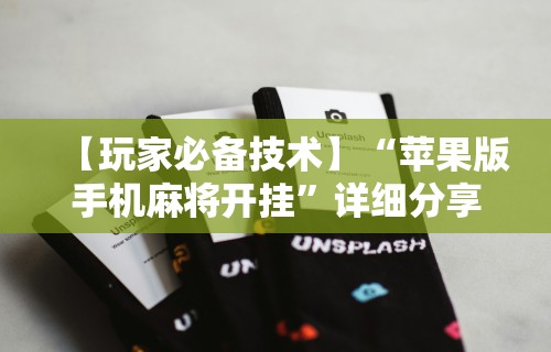 【玩家必备技术】“苹果版手机麻将开挂	”详细分享装挂步骤