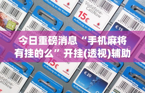 今日重磅消息“手机麻将有挂的么”开挂(透视)辅助教程