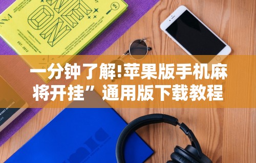 一分钟了解!苹果版手机麻将开挂”通用版下载教程！