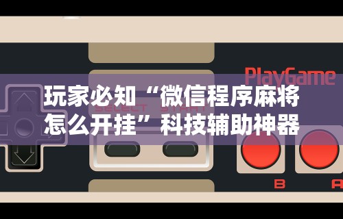 【揭秘一下】“微乐捉鸡麻将开挂下载	”掌握辅助功能必胜规则