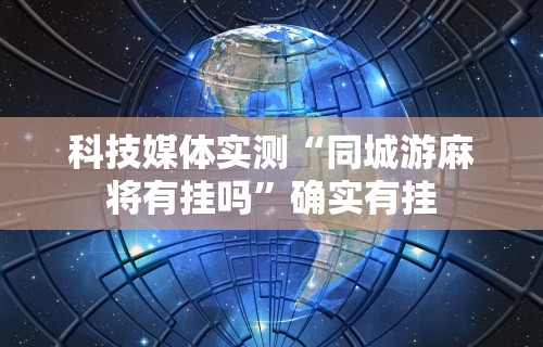 科技媒体实测“同城游麻将有挂吗”确实有挂
