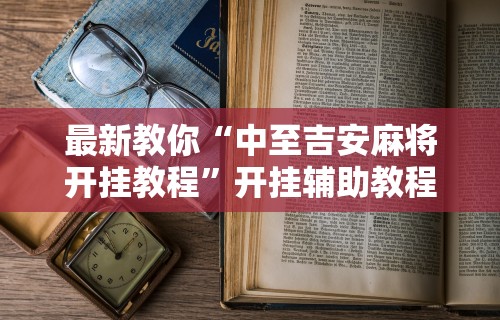 教程解析“微竞吉林麻将挂软件下载”通用版下载教程!