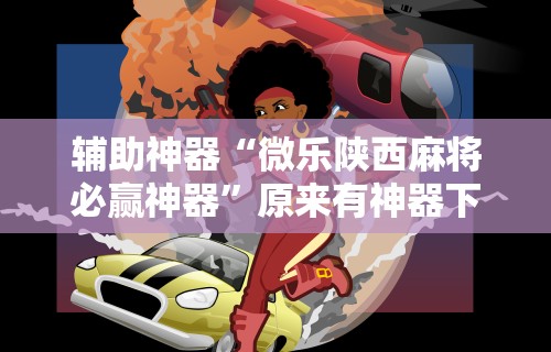 辅助神器“微乐陕西麻将必赢神器”原来有神器下载！