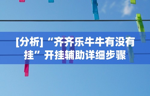 [分析]“齐齐乐牛牛有没有挂	”开挂辅助详细步骤