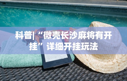 科普|“微壳长沙麻将有开挂	”详细开挂玩法