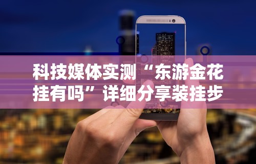 科技媒体实测“东游金花挂有吗”详细分享装挂步骤教程