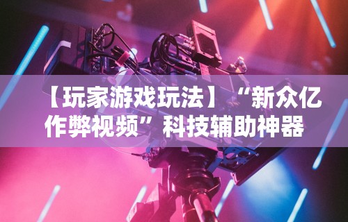 【玩家新攻略】“新迅奇麻将牛牛挂”可以开挂作弊
