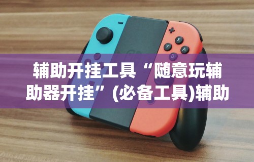 辅助开挂工具“随意玩辅助器开挂”(必备工具)辅助教学