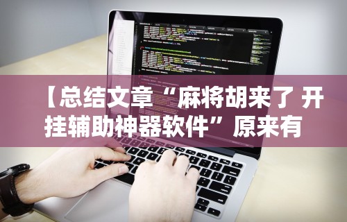【总结文章“麻将胡来了 开挂辅助神器软件”原来有神器下载!