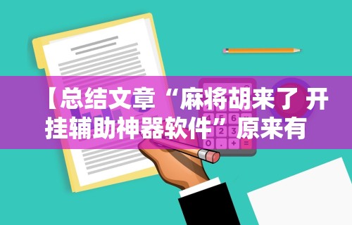 【总结文章“麻将胡来了 开挂辅助神器软件”原来有神器下载!
