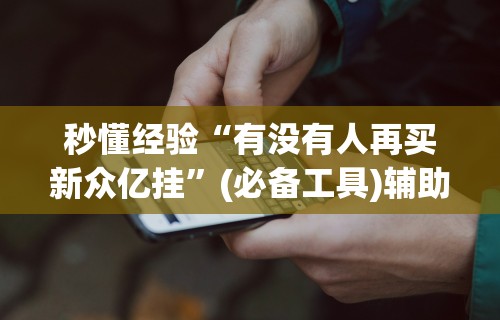 秒懂经验“有没有人再买新众亿挂”(必备工具)辅助教学