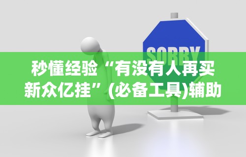 秒懂经验“有没有人再买新众亿挂”(必备工具)辅助教学