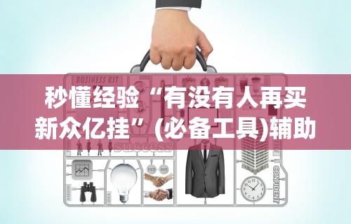 秒懂经验“有没有人再买新众亿挂”(必备工具)辅助教学