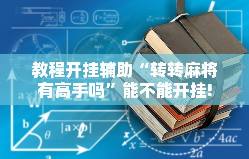 教程开挂辅助“转转麻将有高手吗”能不能开挂!