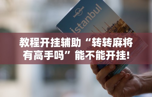 教程开挂辅助“转转麻将有高手吗”能不能开挂!
