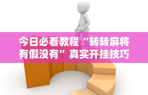 玩家最新攻略“颍河竞技有没有人有挂”详细外挂透视辅助软件教程