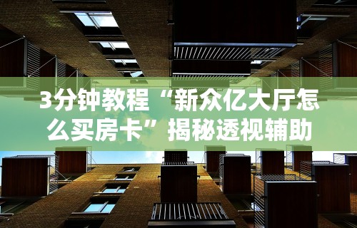 3分钟教程“新众亿大厅怎么买房卡”揭秘透视辅助万能挂用法
