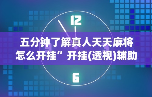 五分钟了解真人天天麻将怎么开挂”开挂(透视)辅助教程