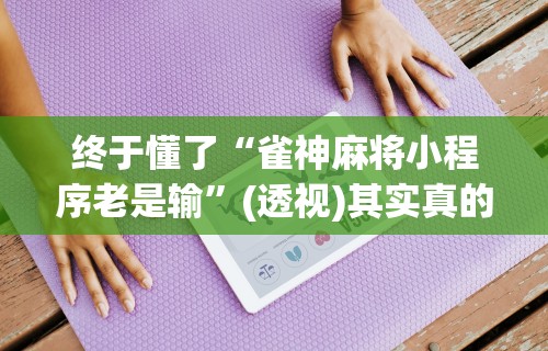 解析分享“微乐河北麻将挂真的假的”开挂辅助脚本+详细开挂