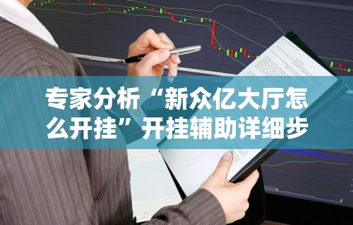 专家分析“新众亿大厅怎么开挂	”开挂辅助详细步骤