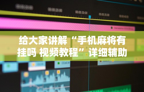 给大家讲解“手机麻将有挂吗 视频教程”详细辅助软件教程